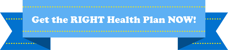 Find the RIGHT Health Plan NOW!